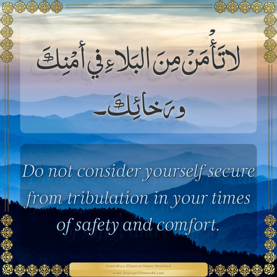 Do not consider yourself secure from tribulation in your times of safety...